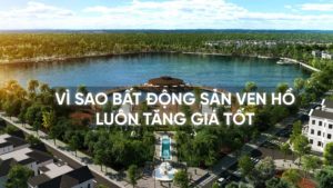 Tại sao BĐS ven hồ luôn tăng giá tốt?